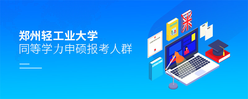 詳細了解！鄭州輕工業大學同等學力申碩報考人群