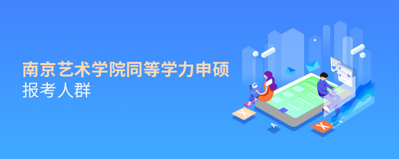 詳細(xì)了解！南京藝術(shù)學(xué)院同等學(xué)力申碩報(bào)考人群