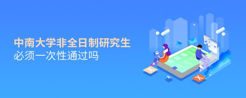 中南大學非全日制研究生必須一次性通過嗎