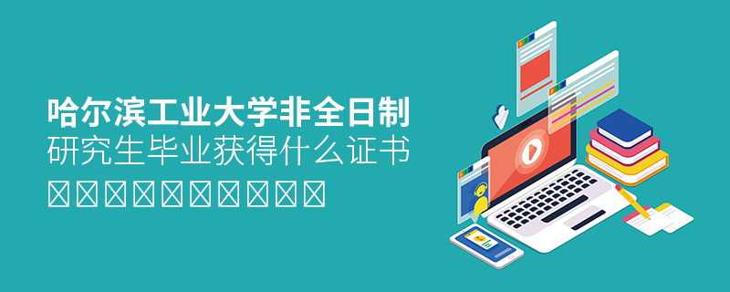 哈爾濱工業(yè)大學(xué)非全日制研究生畢業(yè)獲得什么證書