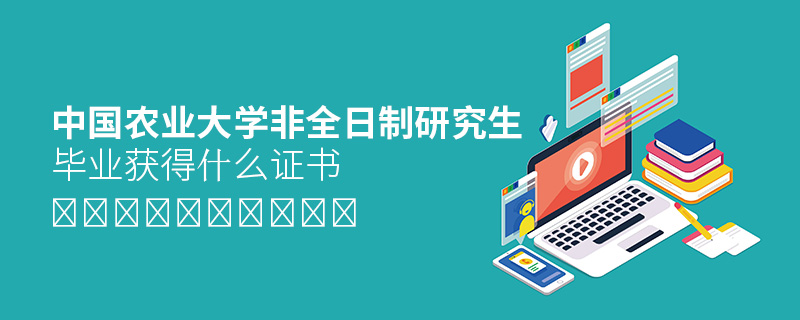 中國農業大學非全日制研究生畢業獲得什么證書 中國農業大學非全日制研究生畢業獲得什么證書