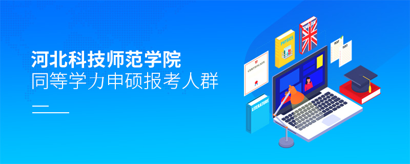 河北科技師范學院同等學力申碩報考人群 河北科技師范學院同等學力申碩報考人群