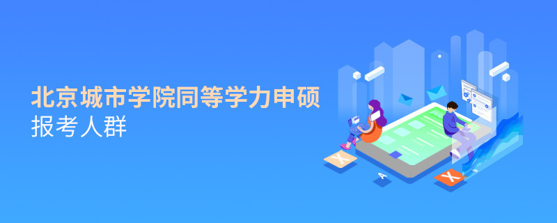 哪些人群適合報考北京城市學院同等學力申碩？