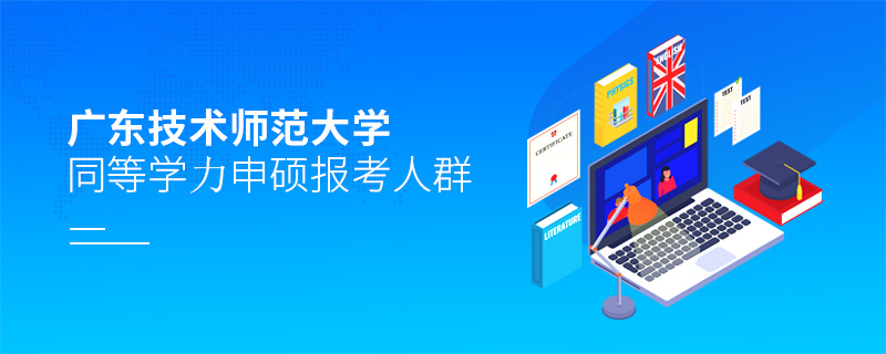 廣東技術師范大學同等學力申碩報考人群