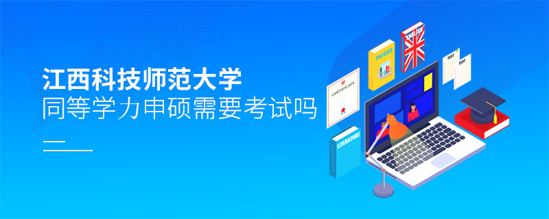 報考江西科技師范大學同等學力申碩需要考試嗎？