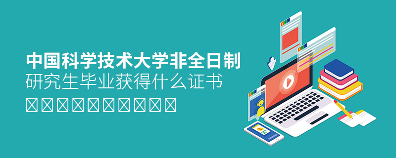 中國科學技術大學非全日制研究生畢業獲得什么證書