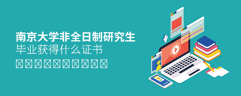 南京大學非全日制研究生畢業獲得什么證書 南京大學非全日制研究生畢業獲得什么證書
