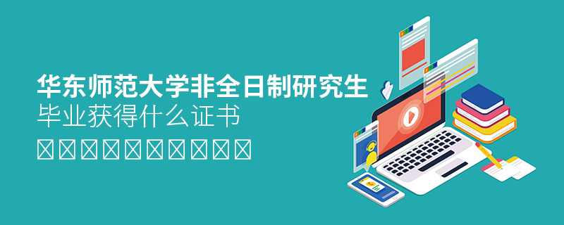 華東師范大學非全日制研究生畢業獲得什么證書