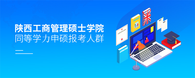 陜西工商管理碩士學(xué)院同等學(xué)力申碩報(bào)考人群 陜西工商管理碩士學(xué)院同等學(xué)力申碩報(bào)考人群