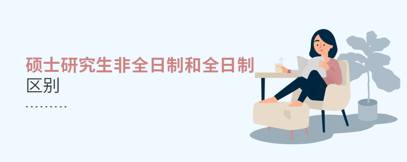碩士研究生非全日制和全日制區別 碩士研究生非全日制和全日制區別