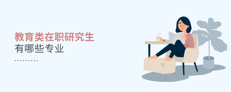 教育類在職研究生有哪些專業 教育類在職研究生有哪些專業