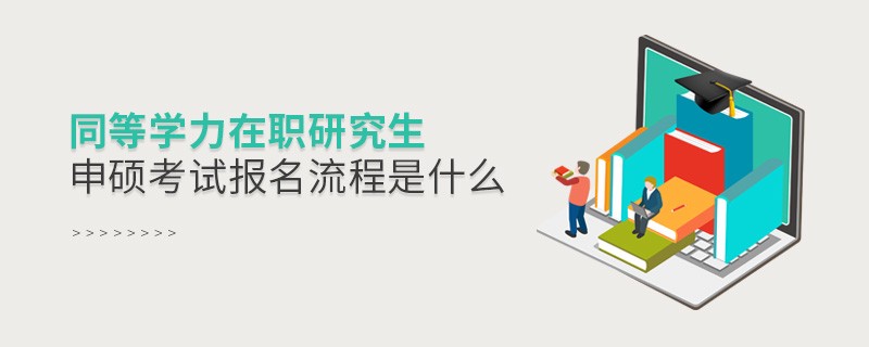 同等學力在職研究生申碩考試報名流程是什么
