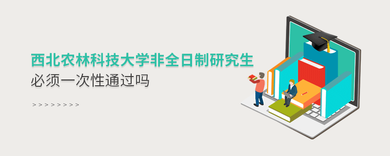 報(bào)考西北農(nóng)林科技大學(xué)非全日制研究生必須一次性通過(guò)嗎？