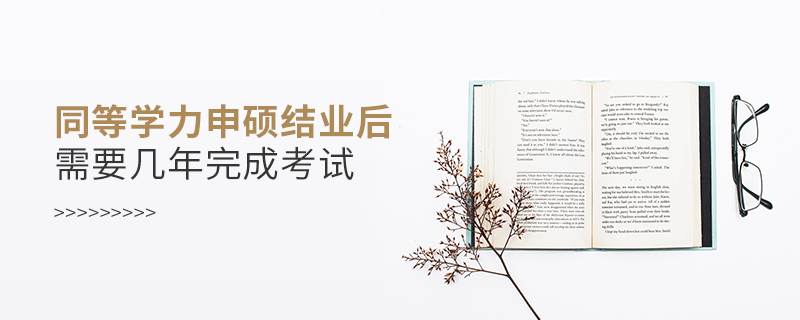 同等學力申碩結業后需要幾年完成考試