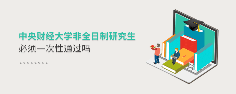 中央財經大學非全日制研究生考試必須一次性通過嗎？