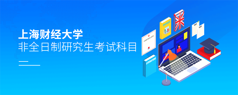 報考上海財經大學非全日制研究生考試科目有哪些？