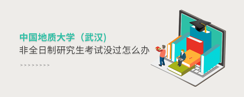 中國地質大學（武漢)非全日制研究生考試沒過怎么辦？