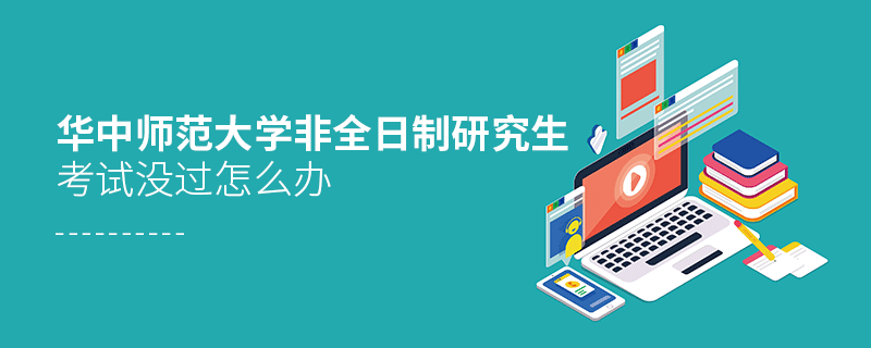 華中師范大學(xué)非全日制研究生考試沒過怎么辦