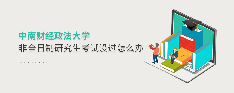 中南財(cái)經(jīng)政法大學(xué)非全日制研究生考試沒(méi)過(guò)怎么辦 中南財(cái)經(jīng)政法大學(xué)非全日制研究生考試沒(méi)過(guò)怎么辦