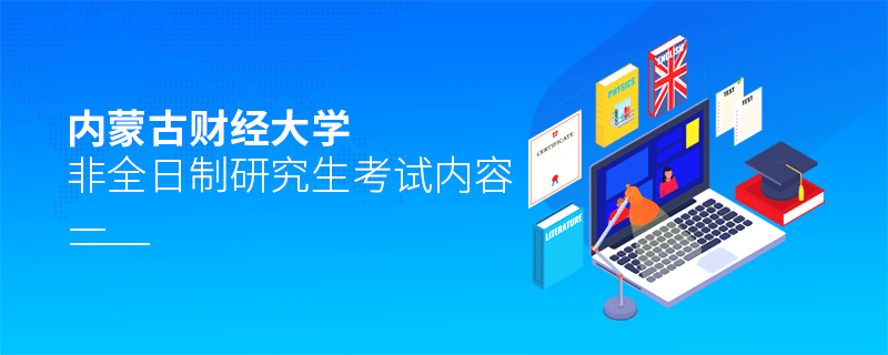 內(nèi)蒙古財經(jīng)大學非全日制研究生考試內(nèi)容有哪些？