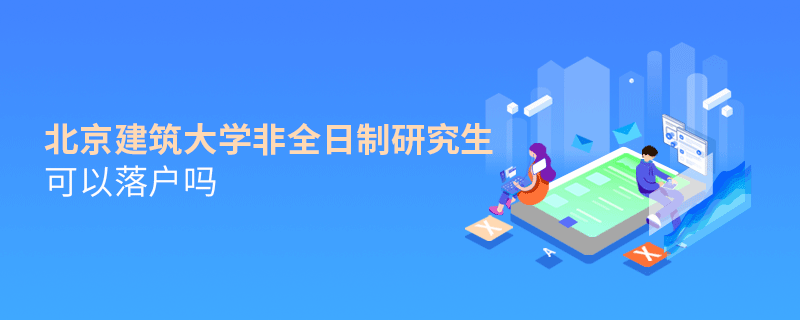 北京建筑大學非全日制研究生可以落戶嗎