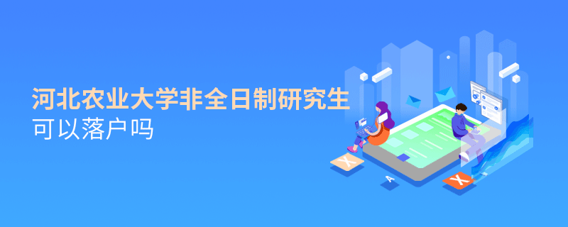 解惑！河北農(nóng)業(yè)大學(xué)非全日制研究生可以落戶嗎？