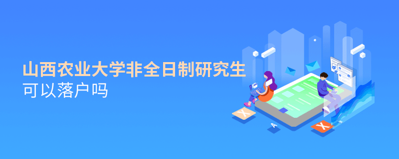 解惑！山西農業大學非全日制研究生可以落戶嗎？