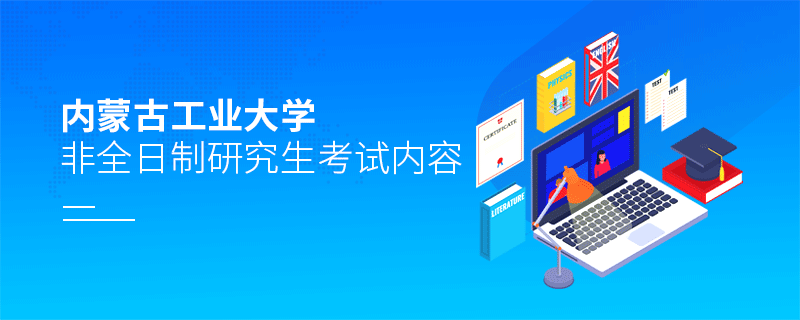 內(nèi)蒙古工業(yè)大學非全日制研究生考試內(nèi)容有哪些？
