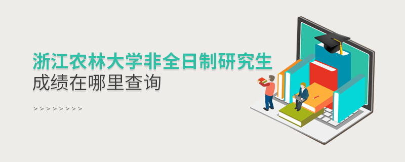 浙江農(nóng)林大學(xué)非全日制研究生成績在哪里查詢 浙江農(nóng)林大學(xué)非全日制研究生成績在哪里查詢