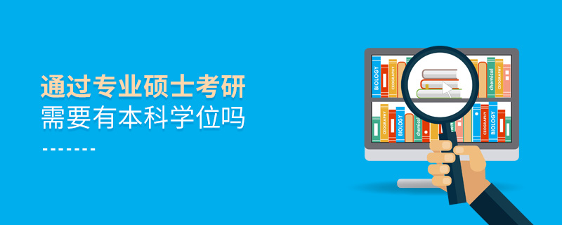 通過專業(yè)碩士考研需要有本科學位嗎