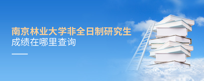 南京林業(yè)大學非全日制研究生成績在哪里查詢？