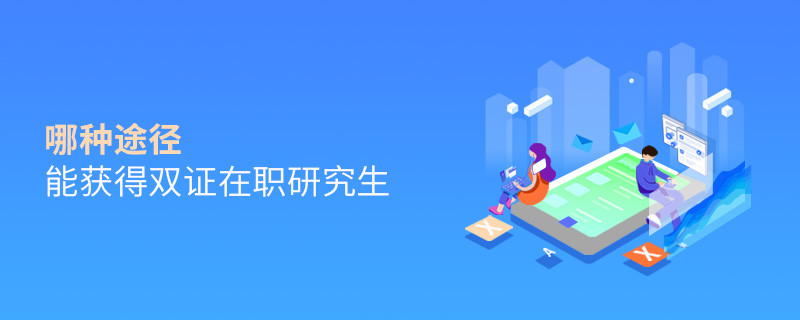 哪種途徑能獲得雙證在職研究生