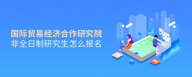 國際貿易經濟合作研究院非全日制研究生怎么報名？