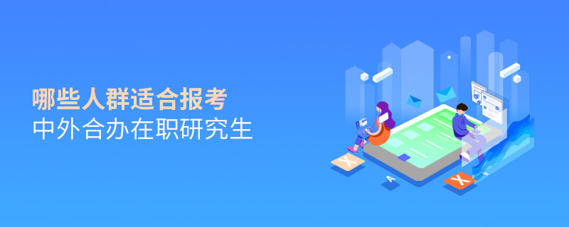 哪些人群適合報考中外合辦在職研究生