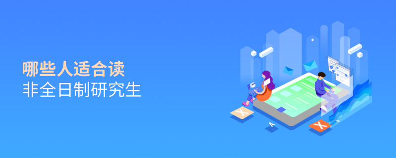 哪些人適合讀非全日制研究生 哪些人適合讀非全日制研究生
