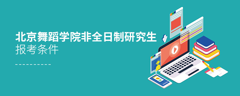 北京舞蹈學(xué)院非全日制研究生報(bào)考條件