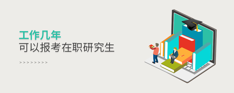 工作幾年可以報考在職研究生 工作幾年可以報考在職研究生