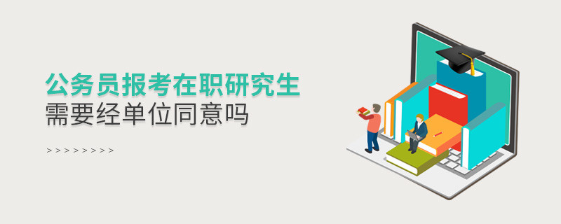 公務員報考在職研究生需要經(jīng)單位同意嗎