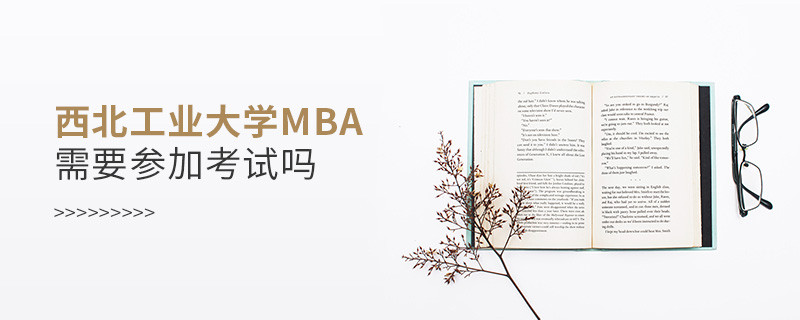 西北工業大學MBA是否需要參加考試？