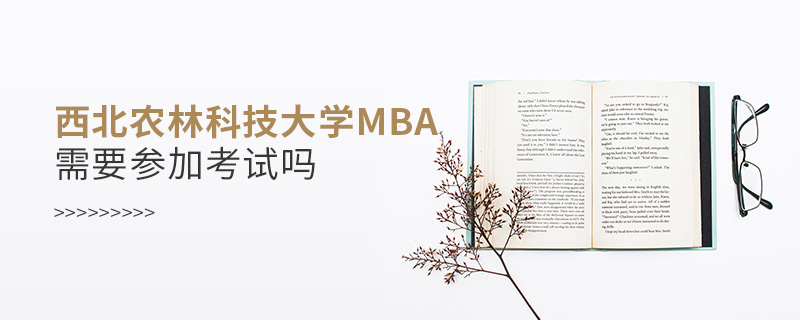 西北農(nóng)林科技大學(xué)MBA需要參加考試嗎