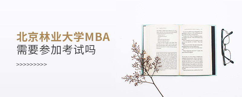 北京林業大學MBA是否需要參加考試？