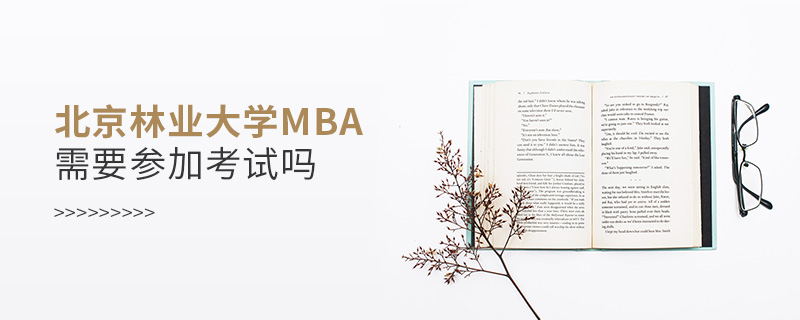北京林業大學MBA需要參加考試嗎