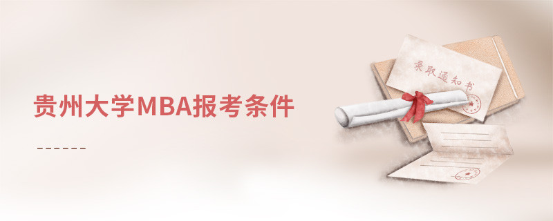報(bào)考貴州大學(xué)MBA需要滿足哪些條件？