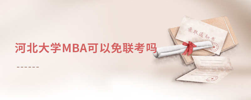 河北大學MBA可以免聯考嗎 河北大學MBA可以免聯考嗎