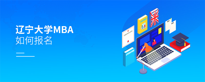遼寧大學(xué)MBA如何報名 遼寧大學(xué)MBA如何報名
