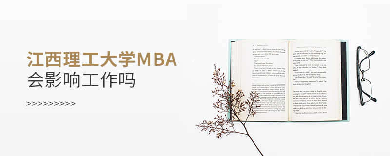 江西理工大學(xué)MBA會(huì)影響工作嗎 江西理工大學(xué)MBA會(huì)影響工作嗎