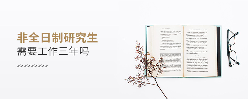 非全日制研究生需要工作三年嗎 非全日制研究生需要工作三年嗎