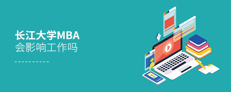 長(zhǎng)江大學(xué)MBA會(huì)影響工作嗎 長(zhǎng)江大學(xué)MBA會(huì)影響工作嗎
