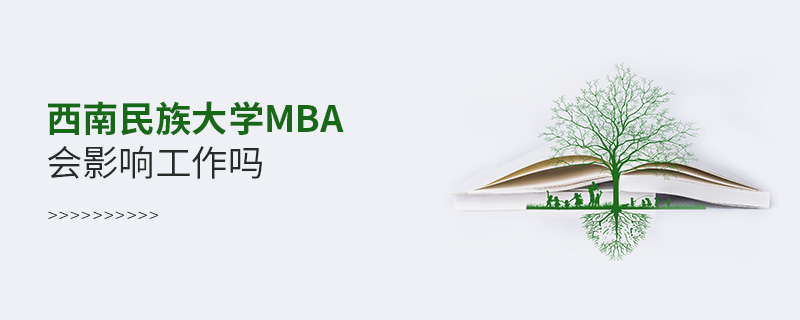 西南民族大學MBA會影響工作嗎 西南民族大學MBA會影響工作嗎