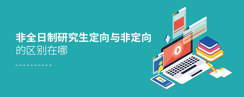非全日制研究生定向與非定向的區別在哪 非全日制研究生定向與非定向的區別在哪